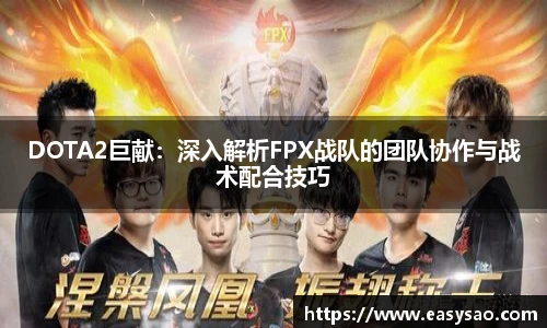 DOTA2巨献：深入解析FPX战队的团队协作与战术配合技巧